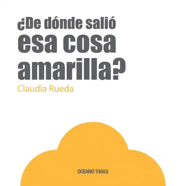 ¿De Dónde Salió Esa Cosa Amarilla? - Claudia Rueda