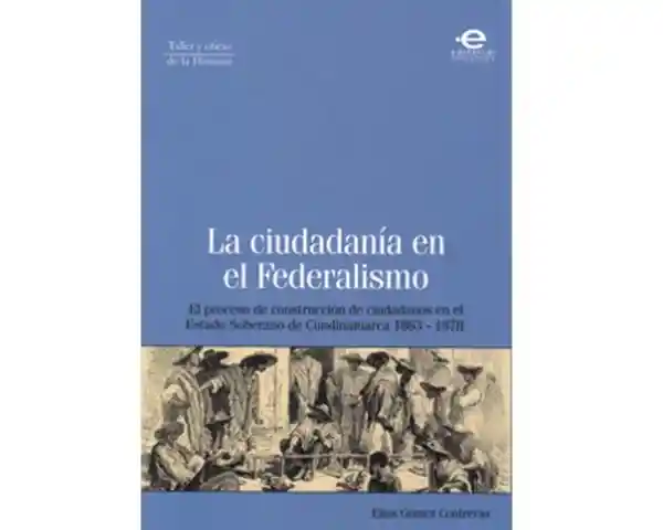 La ciudadanía en el Federalismo. El proceso de construcción de ciudadanos en el Estado Soberano de Cundinamarca 1863-1878