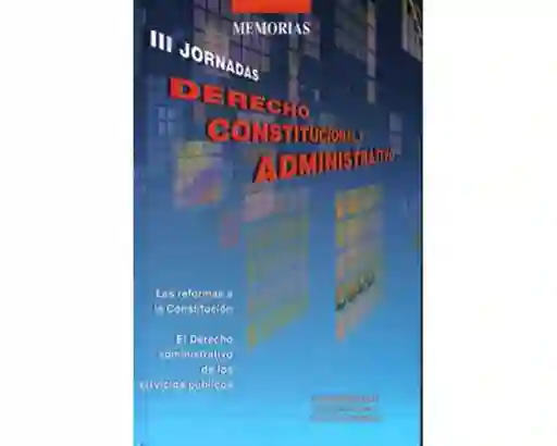 III Jornadas Derecho Constitucional y Adminstrativo. Las reformas a la constitución. El derecho administrativo de los servicios públicos
