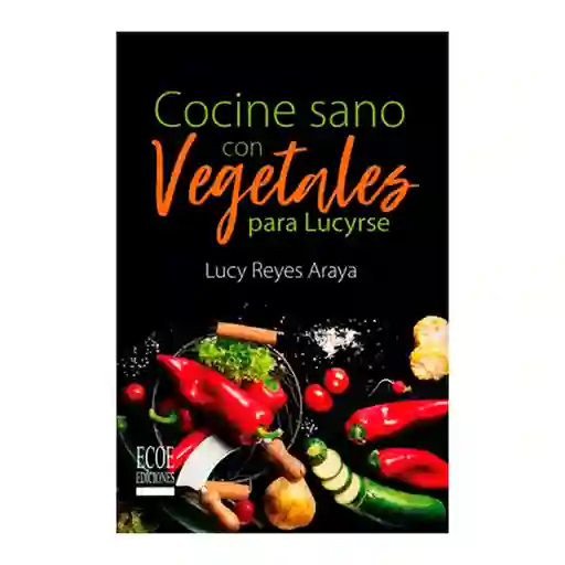 Cocine Sano Con Vegetales Para Lucyrse - Lucy Reyes Araya