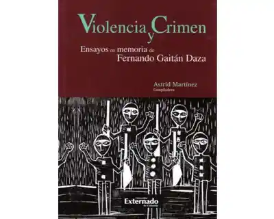 Violencia y Crimen. Ensayos en Memoria de Fernando Gaitán Daza