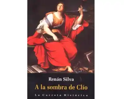 A la Sombra de Clío. Diez Ensayos Sobre Historia Historiografía