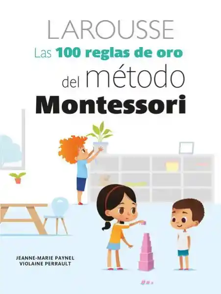 Las 100 Reglas de Oro Del Método Montessori Larousse