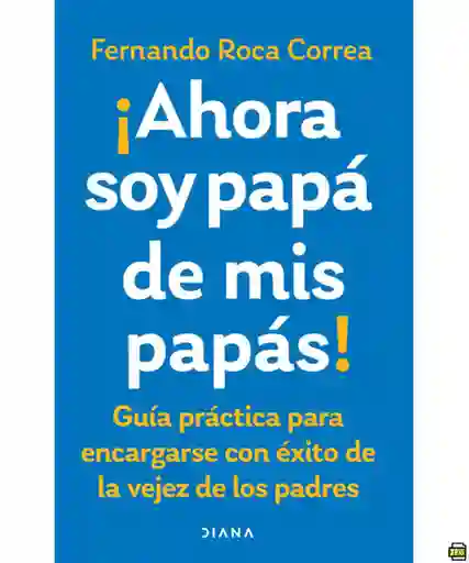 Ahora Soy Papá de Mis Papas - Roca Correa Fernando