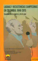 Luchas y resistencias campesinas en Colombia: 1948-2015. Caminos de la guerra y de la paz