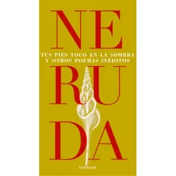 Tus Pies Toco en la Sombra y Otros Poemas Inéditos - Neruda