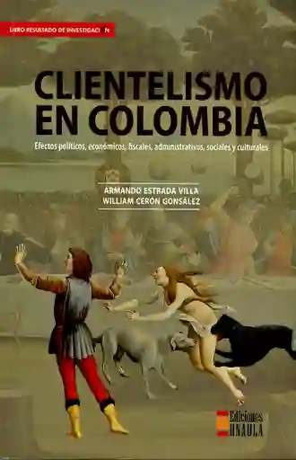 Clientelismo en Colombia. Efectos políticos, económicos, fiscales, administrativos, sociales y culturales