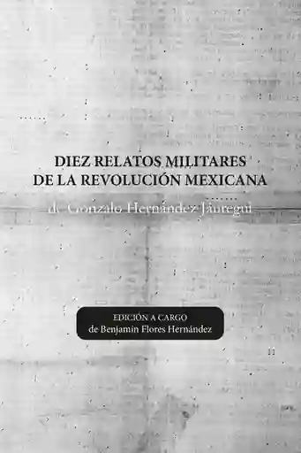 Diez Relatos Militares de la Revolución Mexicana - VV.AA