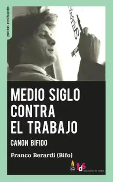 Medio Siglo Contra el Trabajo - Berardi Franco