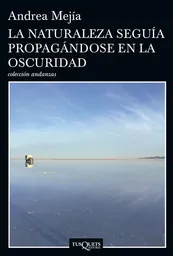 La Naturaleza Seguía Propagándose en la Oscuridad - Andrea Mejía