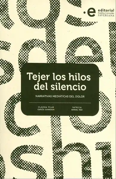Tejer Los Hilos Del Silencio. Narrativas Mediáticas Del Dolor
