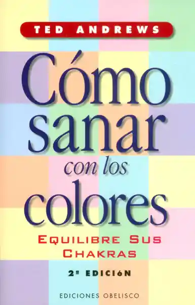 Sanar Con Los Colores. Equilibre Sus Chakras (Segunda Edición)