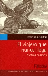 El Viajero Que Nunca Llega y Otros Ensayos - Eduardo Gómez