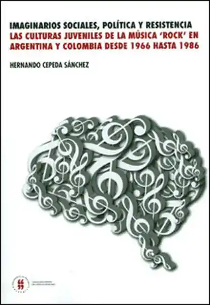 Imaginarios sociales, política y resistencia. Las culturas juveniles de la música 'rock' en Argentina y Colombia desde 1966 hasta 1986