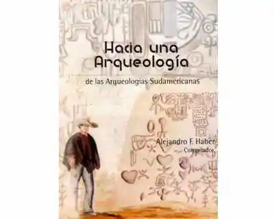 Hacia Una Arqueología de Las Arqueologías Sudamericanas