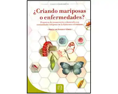 ¿Criando mariposas o enfermedades? Proyectos de conservación y desarrollo con comunidades indígenas en la Amazonía colombiana