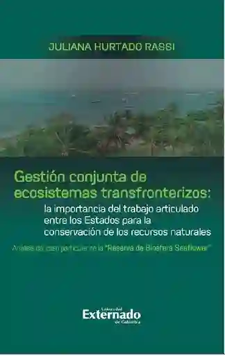 Gestión conjunta de ecosistemas transfronterizos: la importancia del trabajo articulado entre los Estados para la conservación de los recursos naturales : análisis del caso particular de la ?Reserva de Biosfera Seaflower?