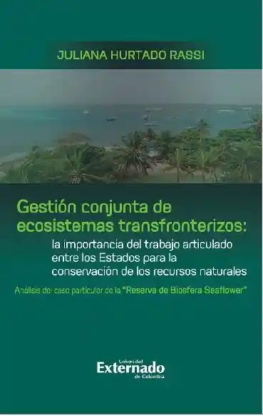 Gestión conjunta de ecosistemas transfronterizos: la importancia del trabajo articulado entre los Estados para la conservación de los recursos naturales : análisis del caso particular de la ?Reserva de Biosfera Seaflower?