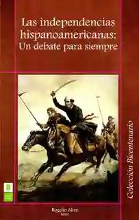 Las Independencias Hispanoamericanas: un Debate Para Siempre
