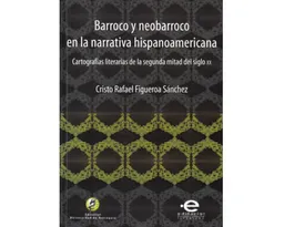 Barroco y neobarroco en la narrativa hispanoamericana. Cartografías literarias de la segunda mitad del siglo XX