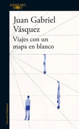 Viajes Con un Mapa en Blanco - Juan Gabriel Vásquez