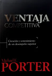 Ventaja competitiva. Creación y sostenimiento de un desempeño superior