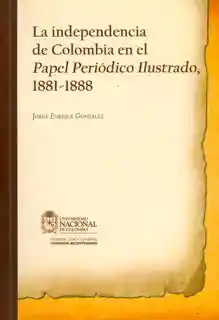 La Independencia en Colombia en el Papel Periódico Ilustrado