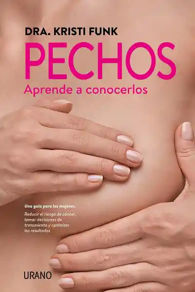 Pechos.Aprende a conocerlos. Una guía para las mujeres. Reducir el riesgo de cáncer, tomar decisiones de tratamiento y optimizar los resultados.