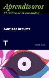 Aprendívoros Cómo Cultivar la Curiosidad - Santiago Beruete